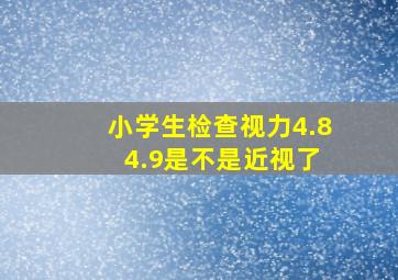 小学生检查视力4.8 4.9是不是近视了